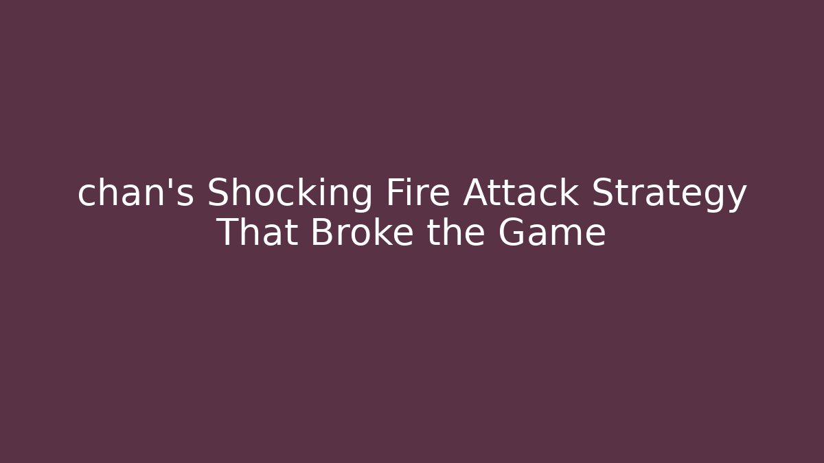 chan's Shocking Fire Attack Strategy That Broke the Game