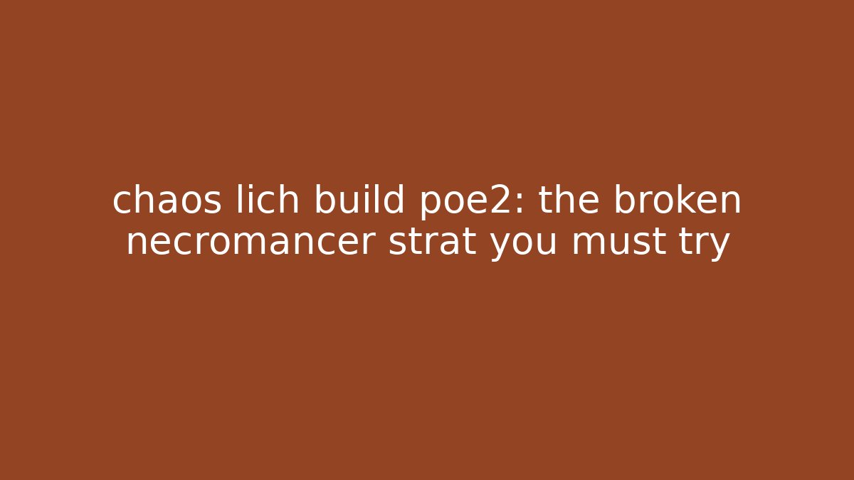 chaos lich build poe2: the broken necromancer strat you must try