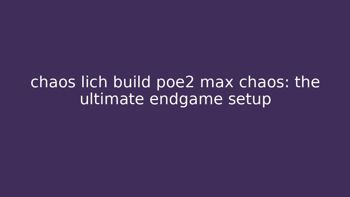 chaos lich build poe2 max chaos: the ultimate endgame setup