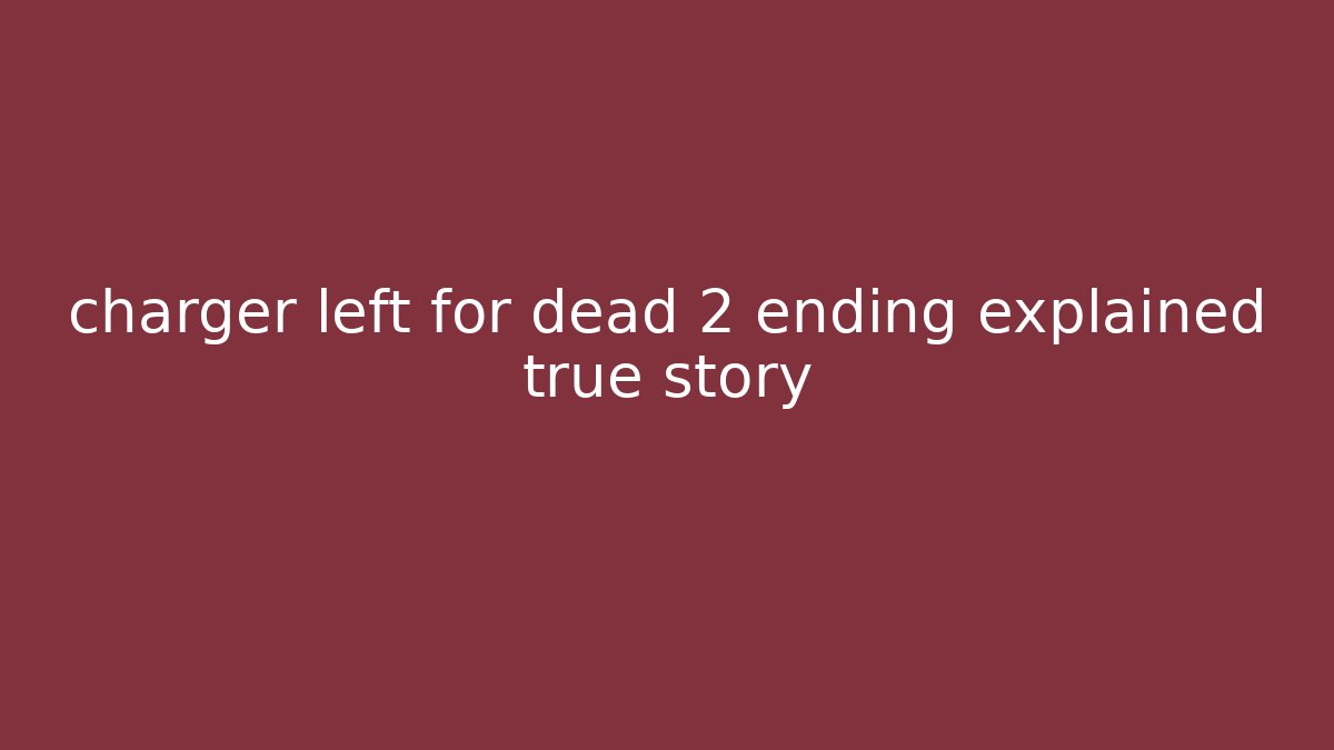 charger left for dead 2 ending explained true story