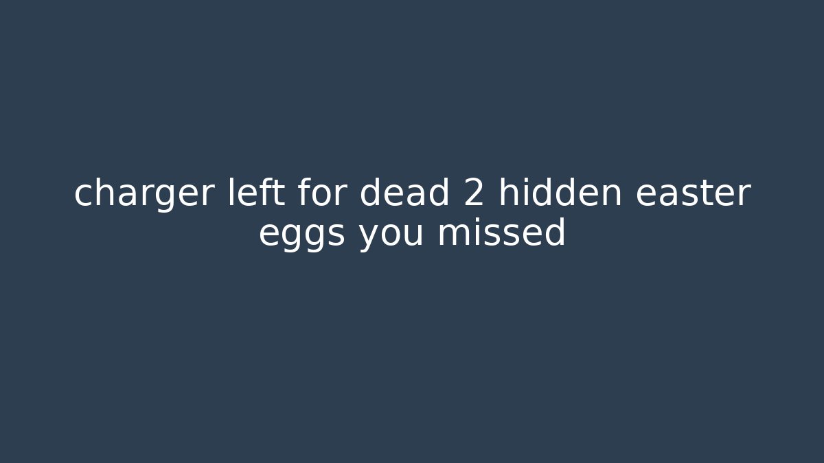 charger left for dead 2 hidden easter eggs you missed - Felix Cat Insurance