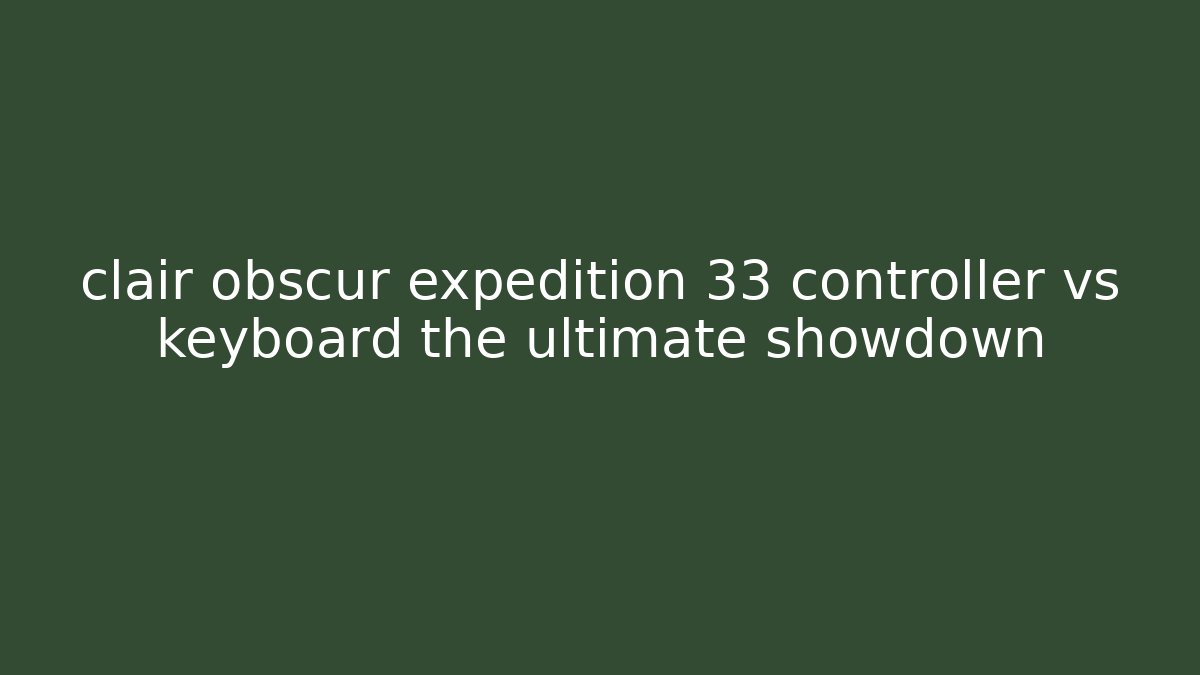 clair obscur expedition 33 controller vs keyboard the ultimate showdown - Felix Cat Insurance