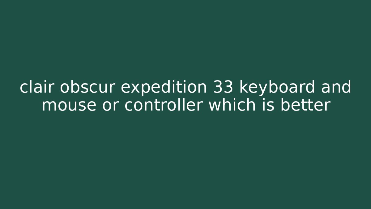 clair obscur expedition 33 keyboard and mouse or controller which is better