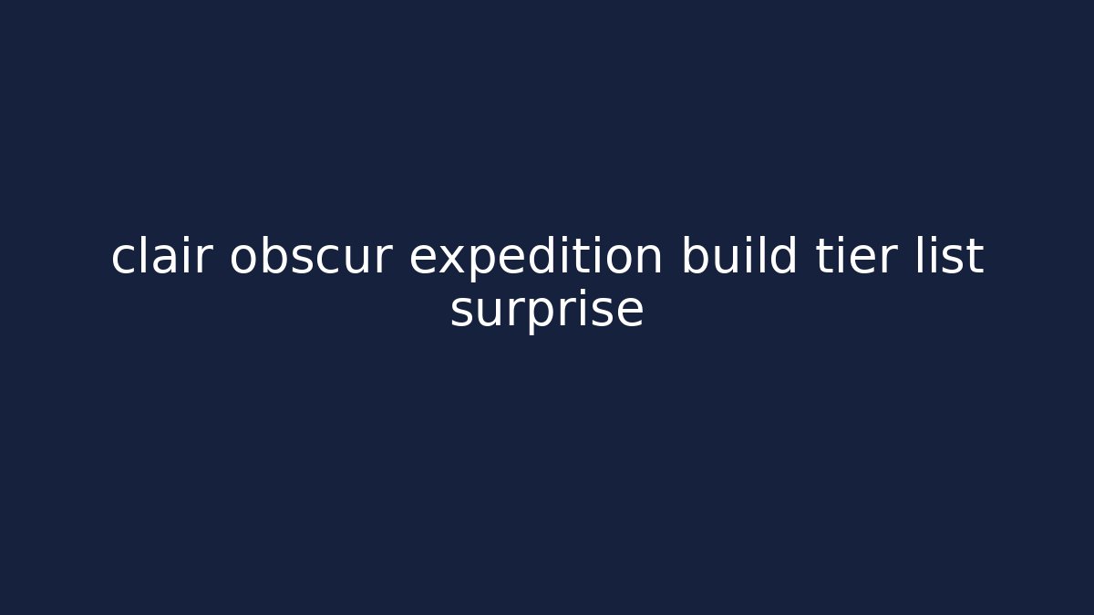 clair obscur expedition build tier list surprise - Felix Cat Insurance