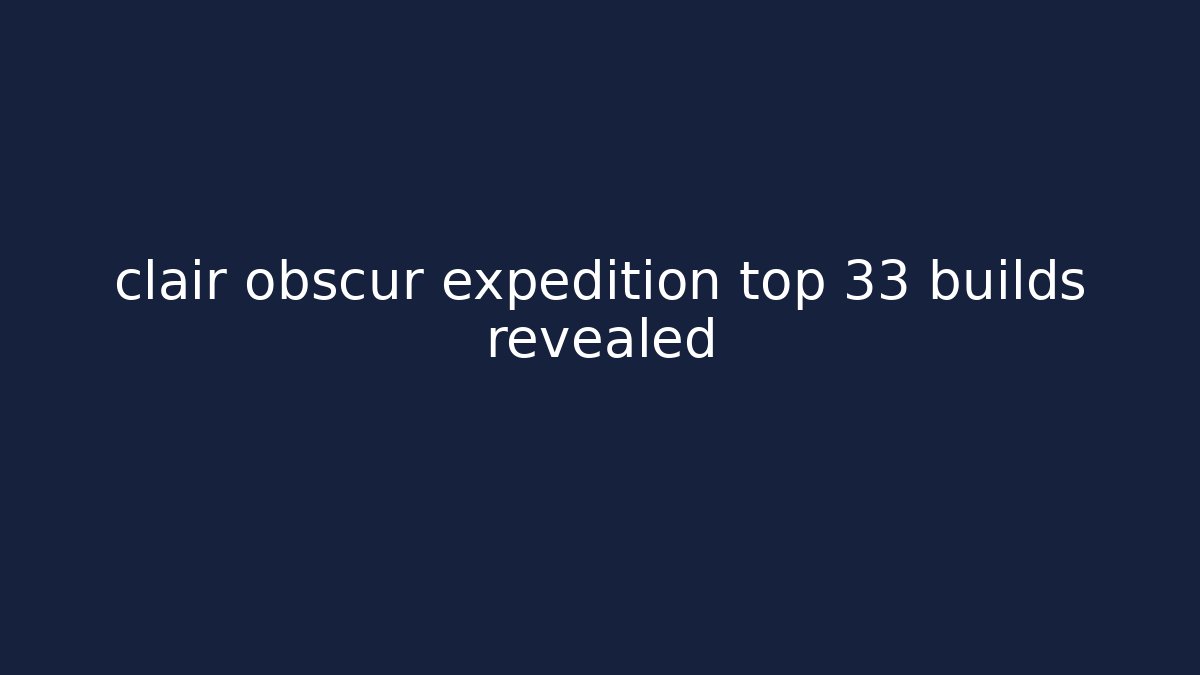 clair obscur expedition top 33 builds revealed - Felix Cat Insurance