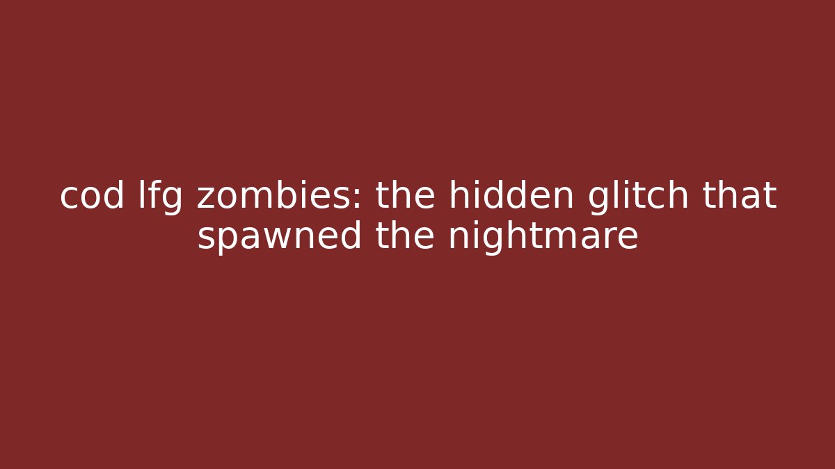 cod lfg zombies: the hidden glitch that spawned the nightmare