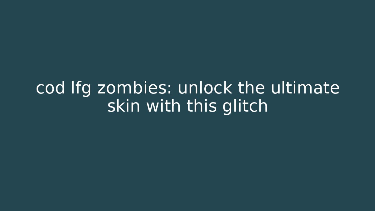 cod lfg zombies: unlock the ultimate skin with this glitch