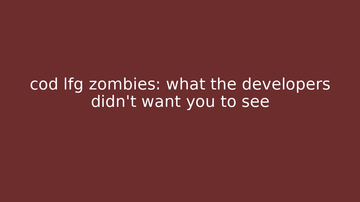 cod lfg zombies: what the developers didn’t want you to see