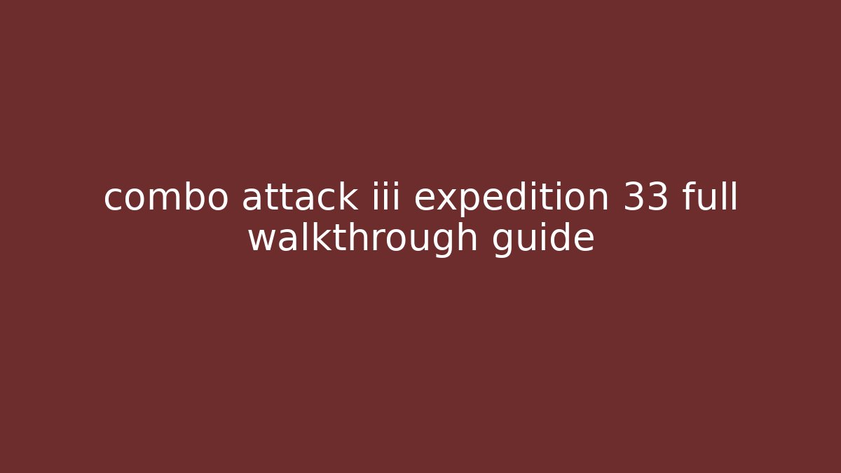 combo attack iii expedition 33 full walkthrough guide