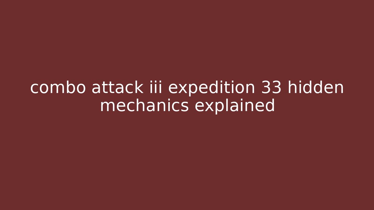 combo attack iii expedition 33 hidden mechanics explained