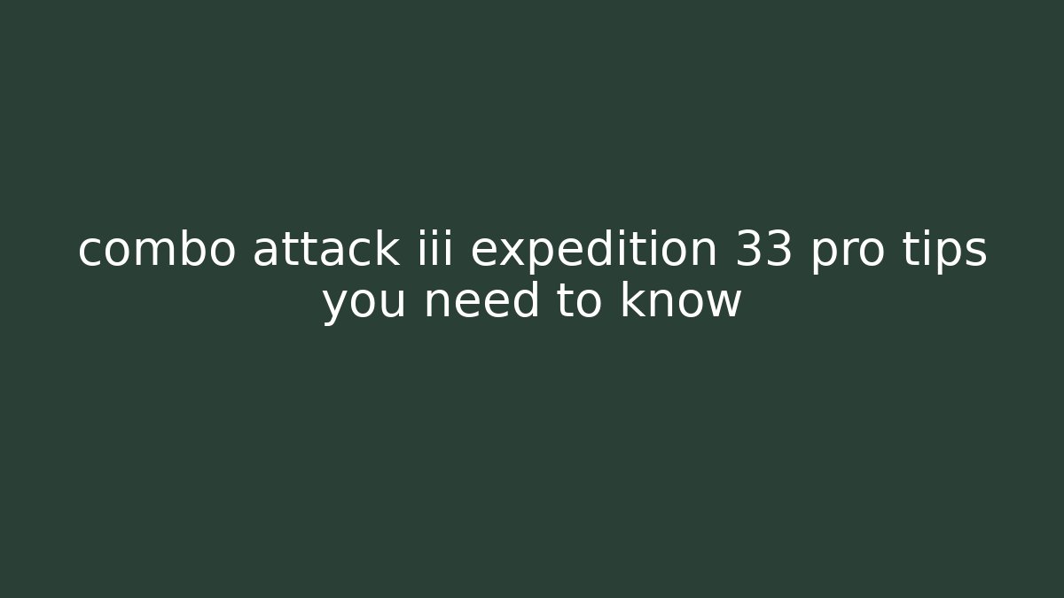 combo attack iii expedition 33 pro tips you need to know