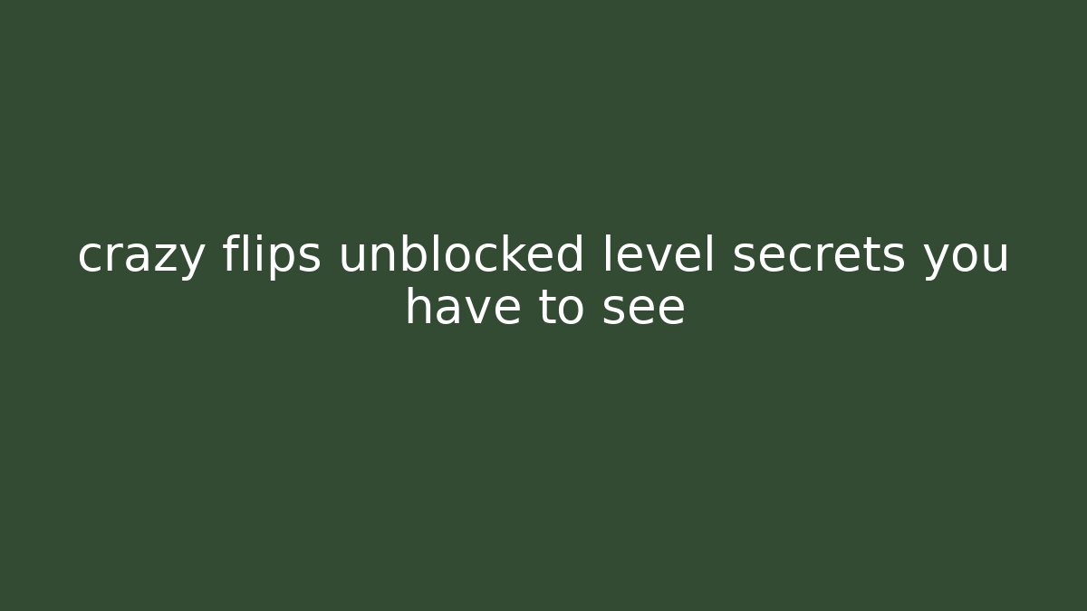 crazy flips unblocked level secrets you have to see