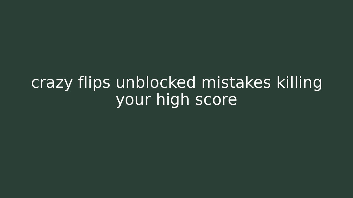 crazy flips unblocked mistakes killing your high score - Felix Cat Insurance