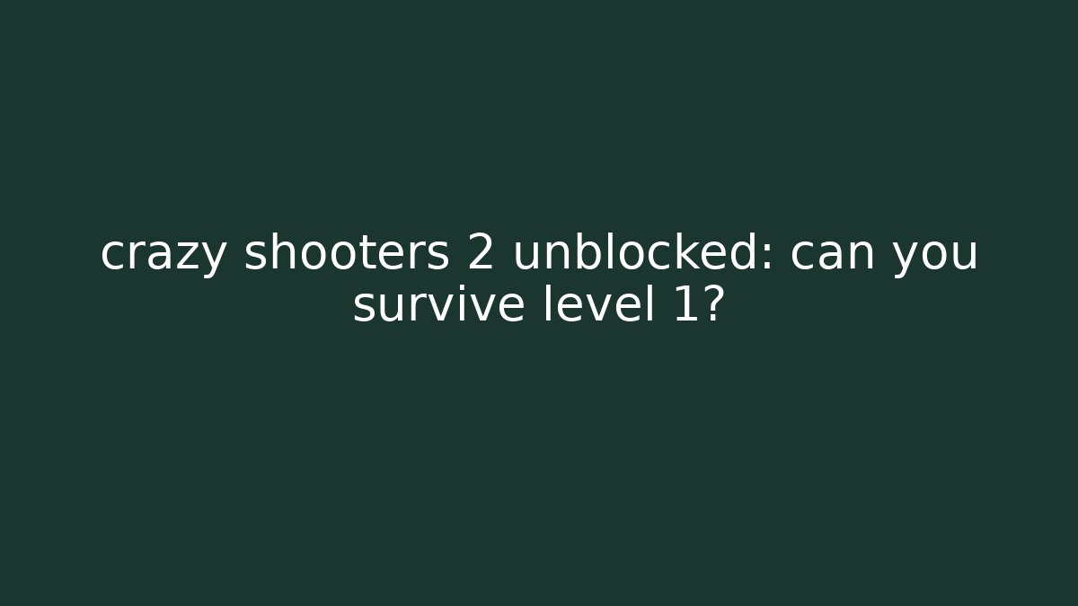 crazy shooters 2 unblocked: can you survive level 1?