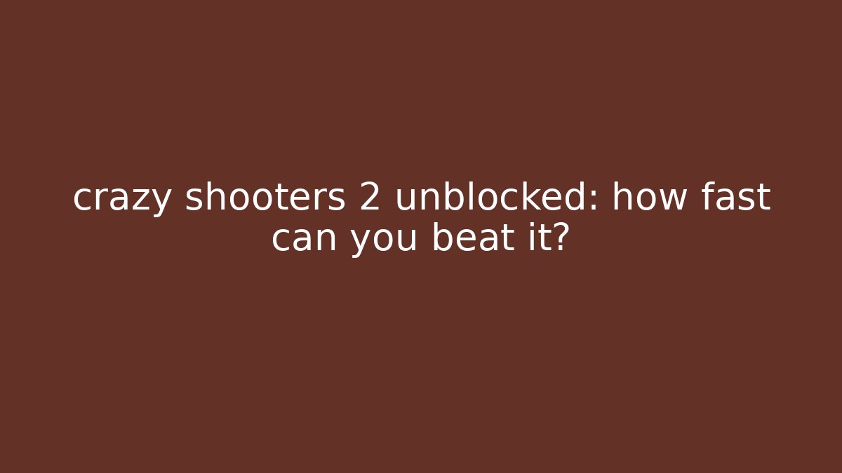 crazy shooters 2 unblocked: how fast can you beat it?