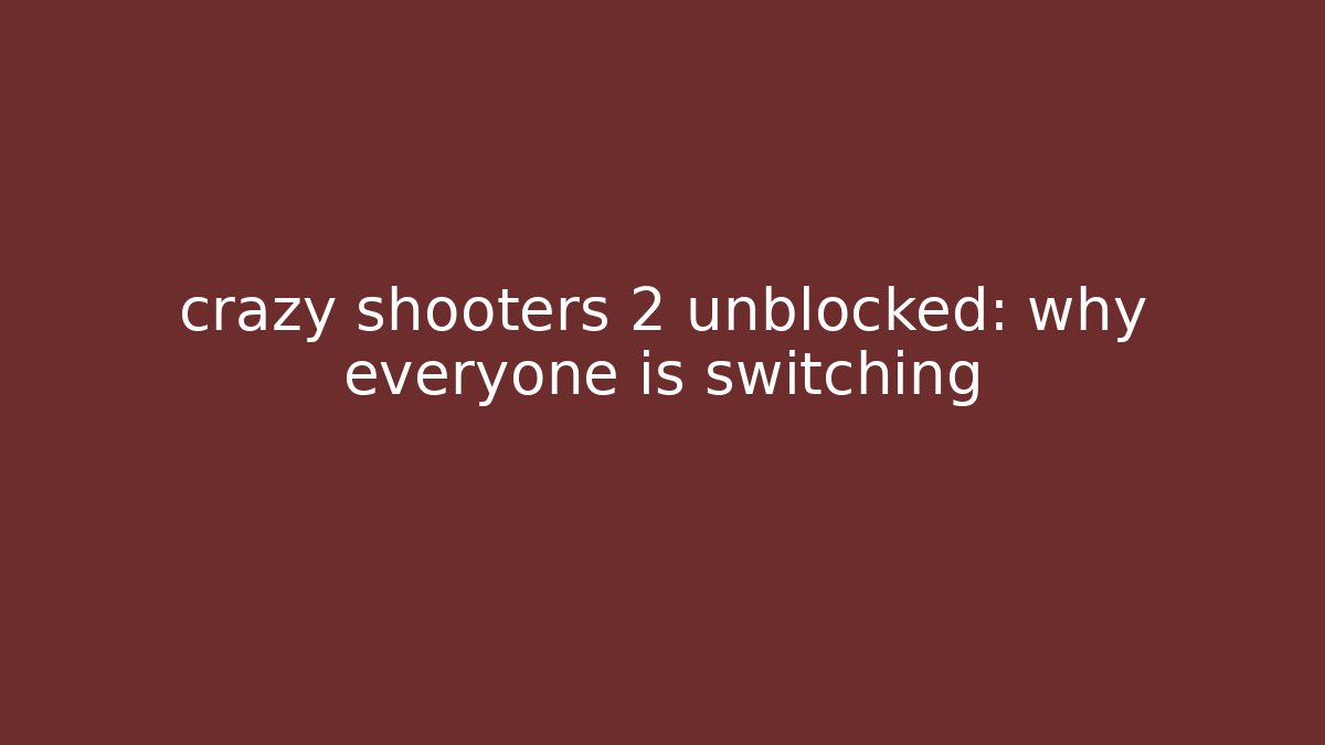 crazy shooters 2 unblocked: why everyone is switching