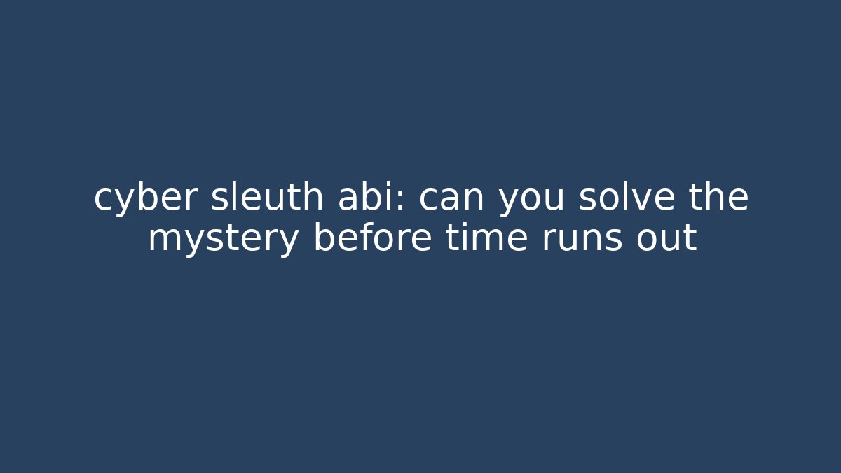 cyber sleuth abi: can you solve the mystery before time runs out