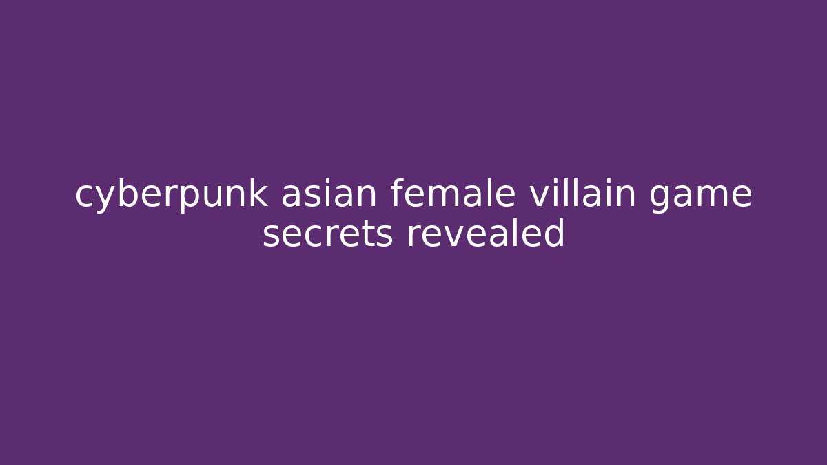 cyberpunk asian female villain game secrets revealed