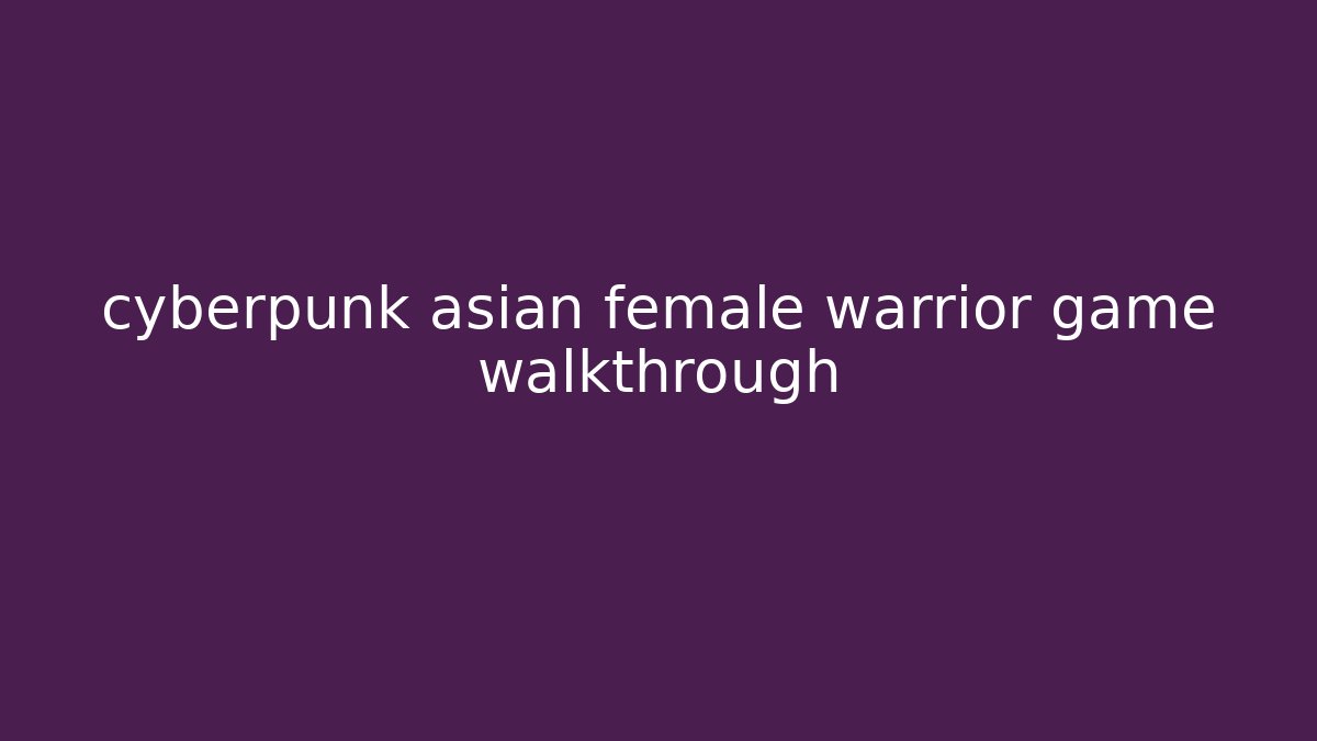 cyberpunk asian female warrior game walkthrough