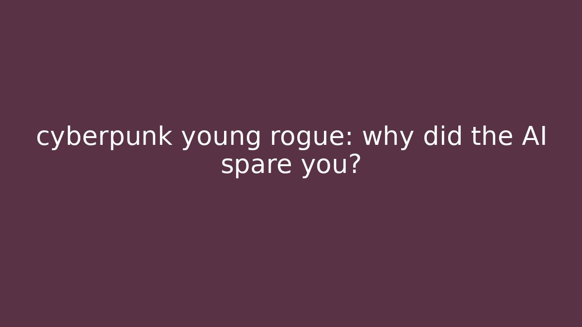 cyberpunk young rogue: why did the AI spare you?