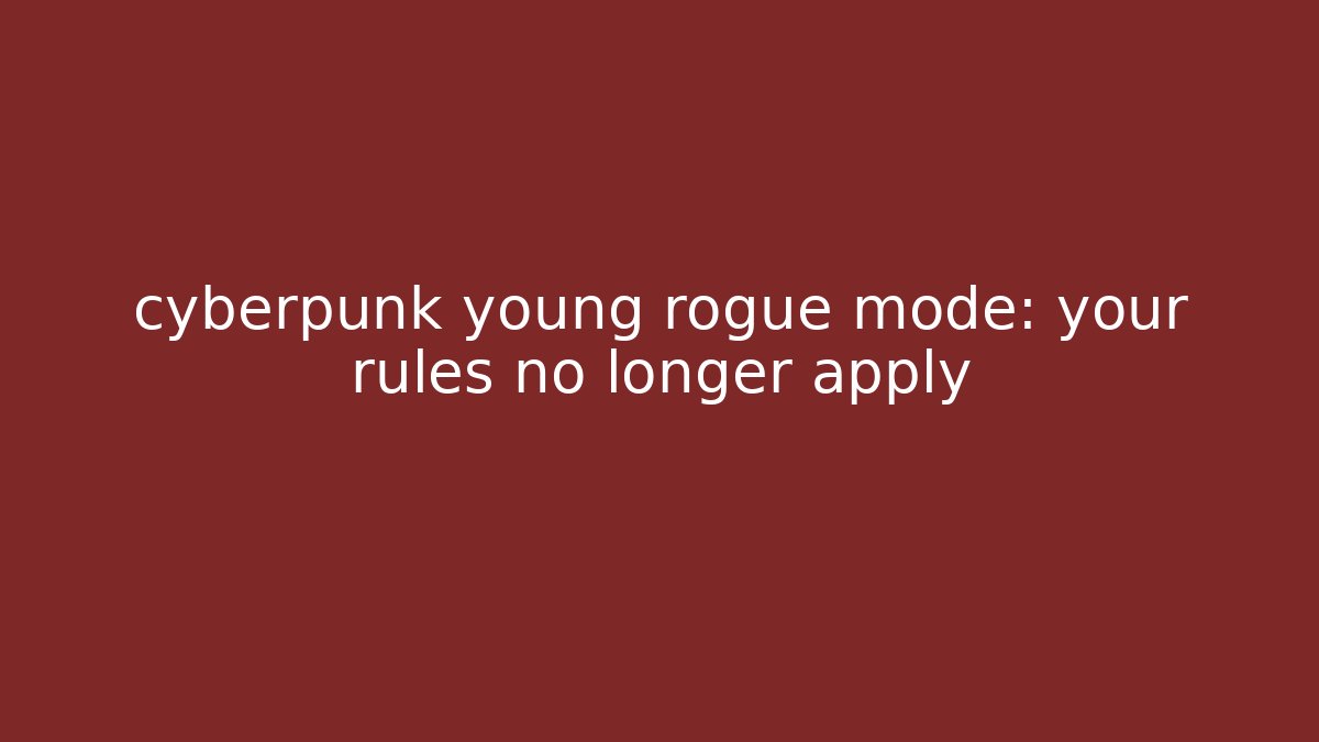 cyberpunk young rogue mode: your rules no longer apply