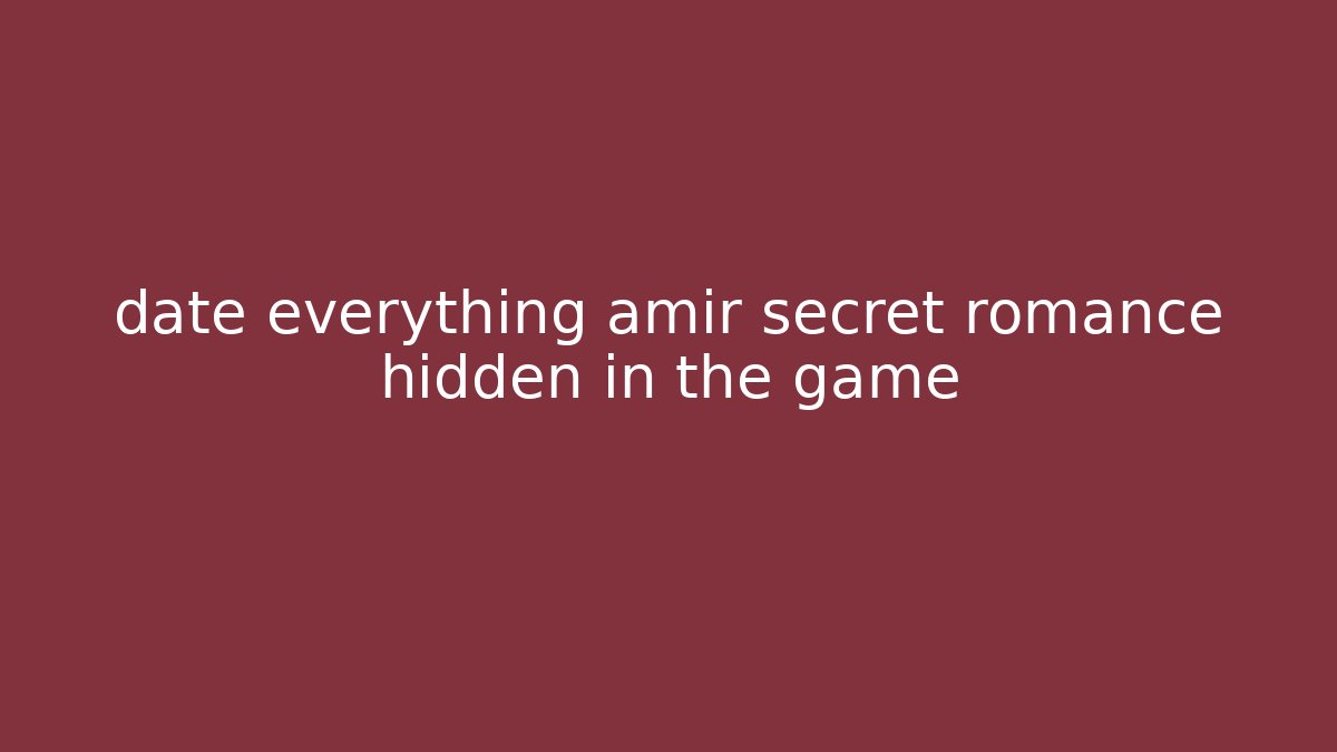 date everything amir secret romance hidden in the game