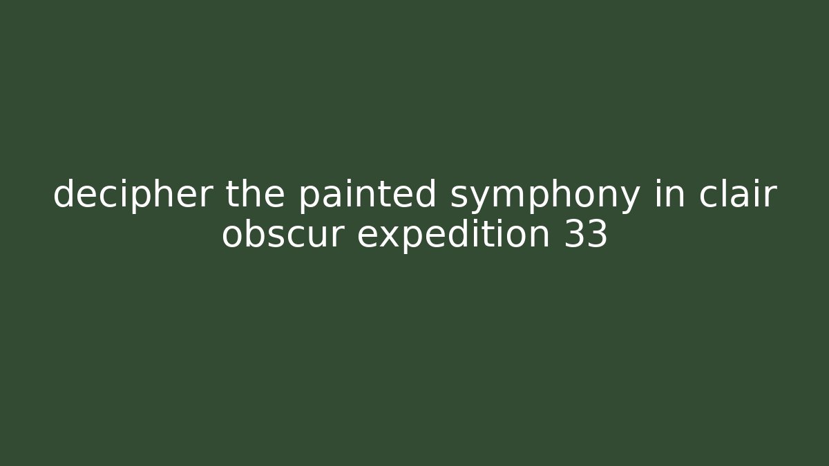 decipher the painted symphony in clair obscur expedition 33