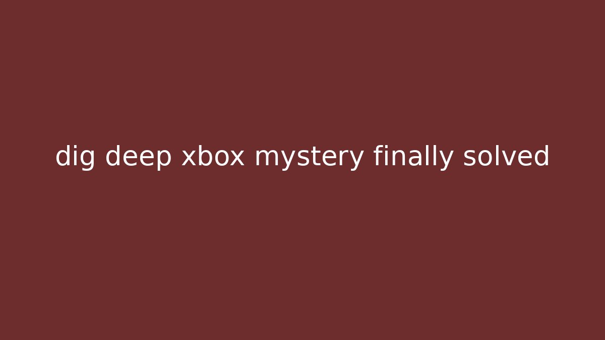 dig deep xbox mystery finally solved - Felix Cat Insurance