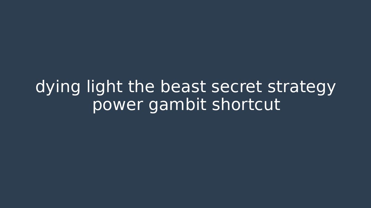 dying light the beast secret strategy power gambit shortcut - Felix Cat Insurance