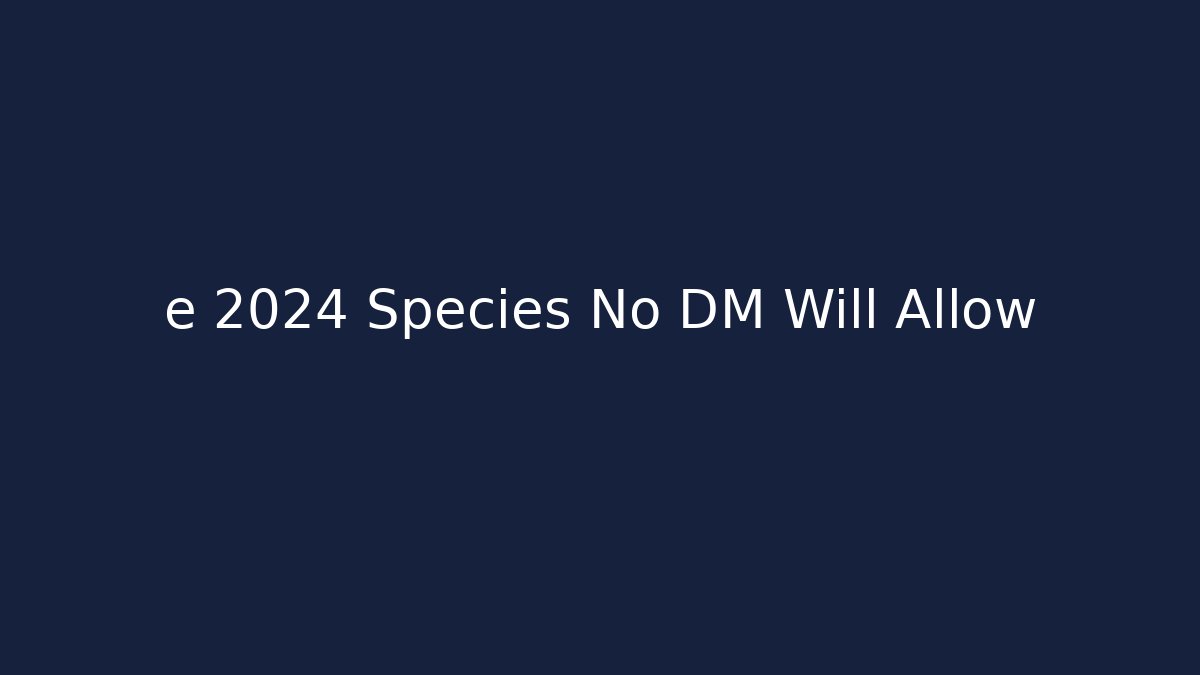 e 2024 Species No DM Will Allow