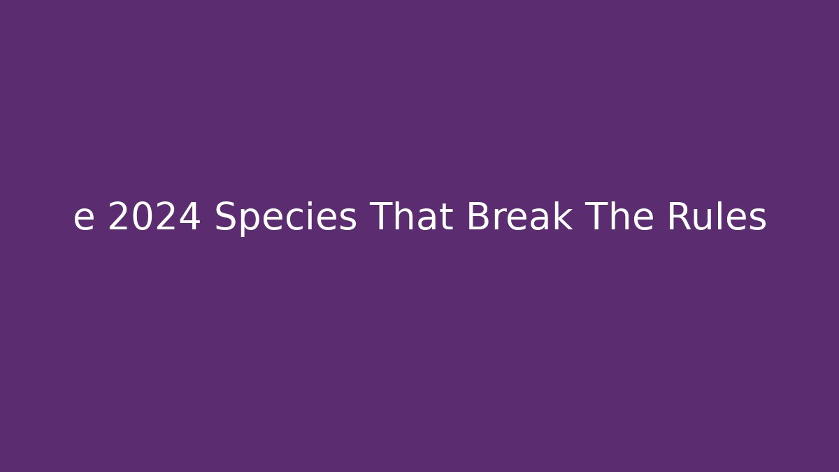 e 2024 Species That Break The Rules
