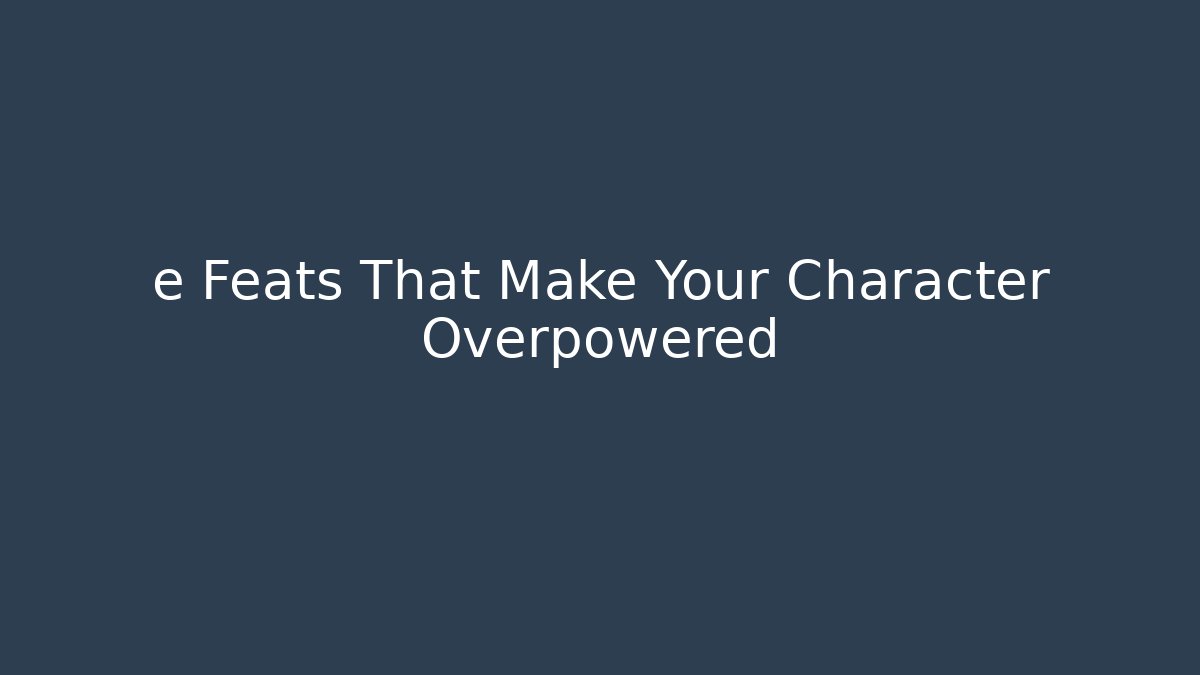 e Feats That Make Your Character Overpowered