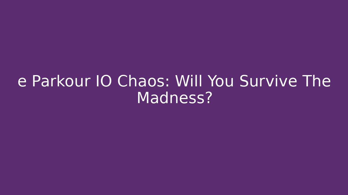e Parkour IO Chaos: Will You Survive The Madness?