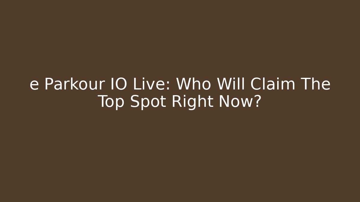 e Parkour IO Live: Who Will Claim The Top Spot Right Now?