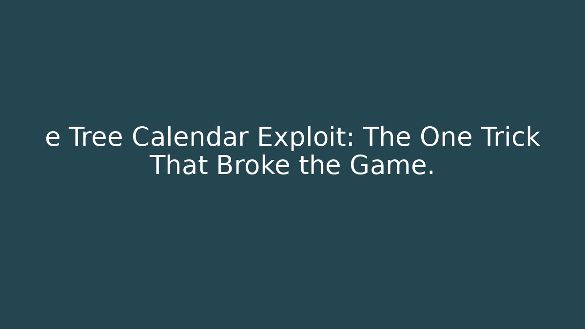 e Tree Calendar Exploit: The One Trick That Broke the Game.
