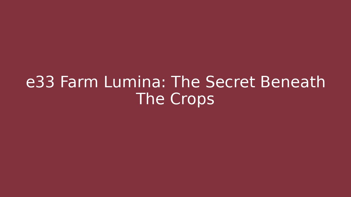 e33 Farm Lumina: The Secret Beneath The Crops