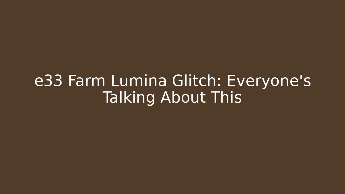 e33 Farm Lumina Glitch: Everyone's Talking About This
