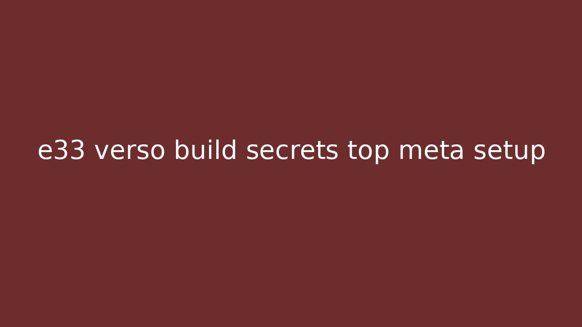 e33 verso build secrets top meta setup