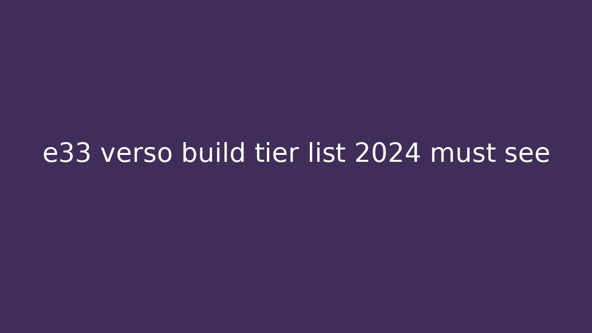 e33 verso build tier list 2024 must see