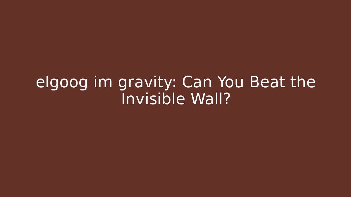 elgoog im gravity: Can You Beat the Invisible Wall?