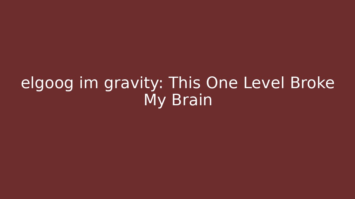 elgoog im gravity: This One Level Broke My Brain - Felix Cat Insurance