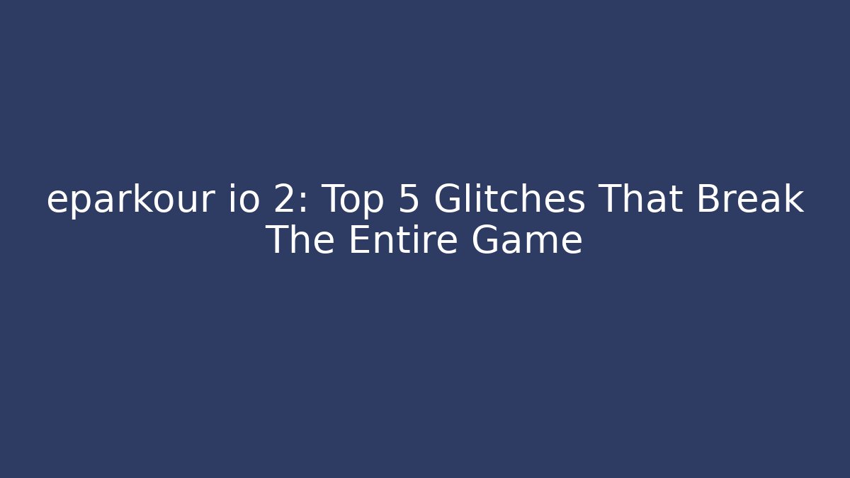 eparkour io 2: Top 5 Glitches That Break The Entire Game