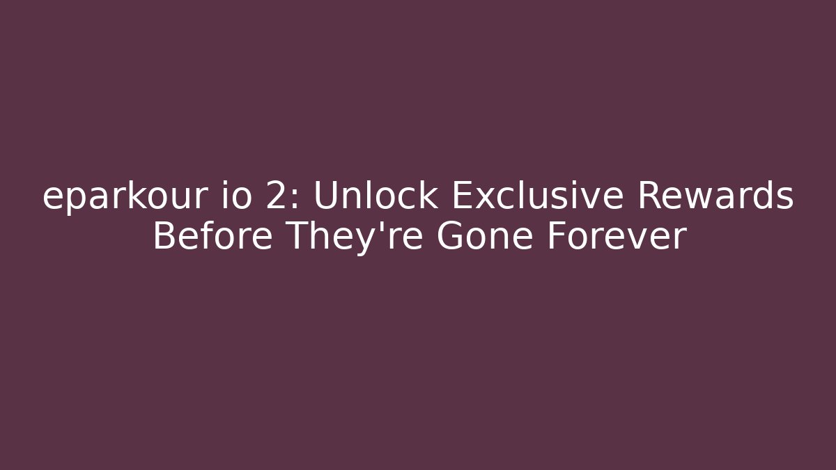 eparkour io 2: Unlock Exclusive Rewards Before They're Gone Forever
