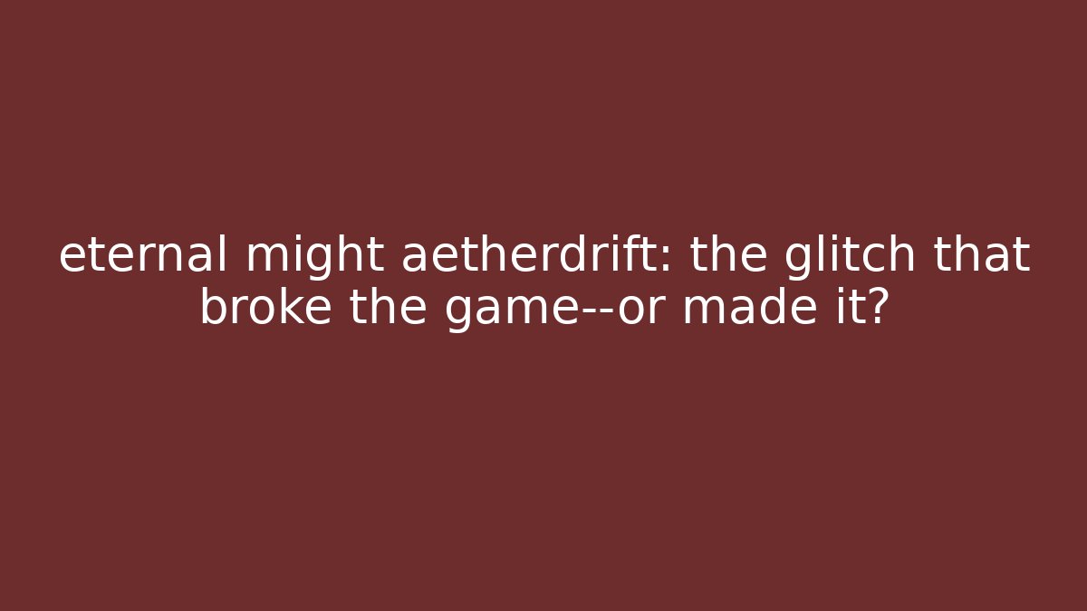 eternal might aetherdrift: the glitch that broke the game—or made it?