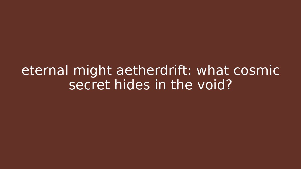 eternal might aetherdrift: what cosmic secret hides in the void?