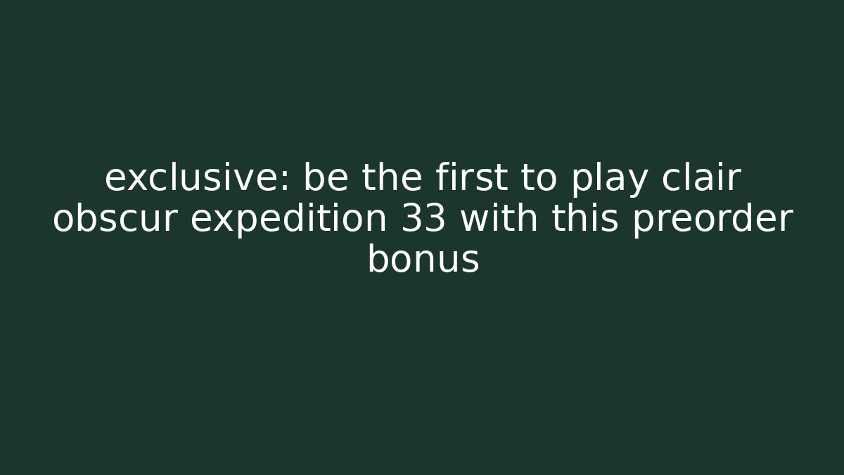 exclusive: be the first to play clair obscur expedition 33 with this preorder bonus