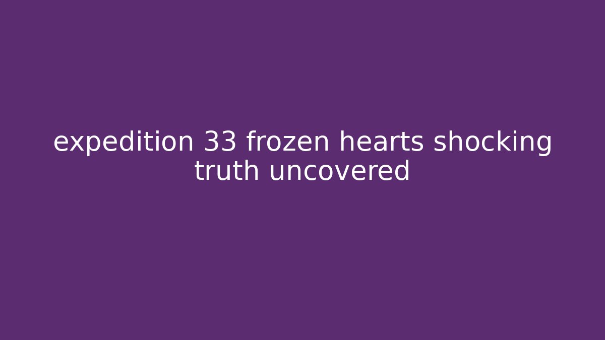 expedition 33 frozen hearts shocking truth uncovered