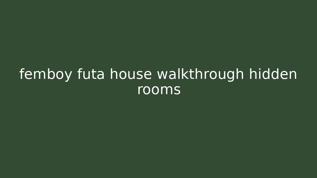femboy futa house walkthrough hidden rooms