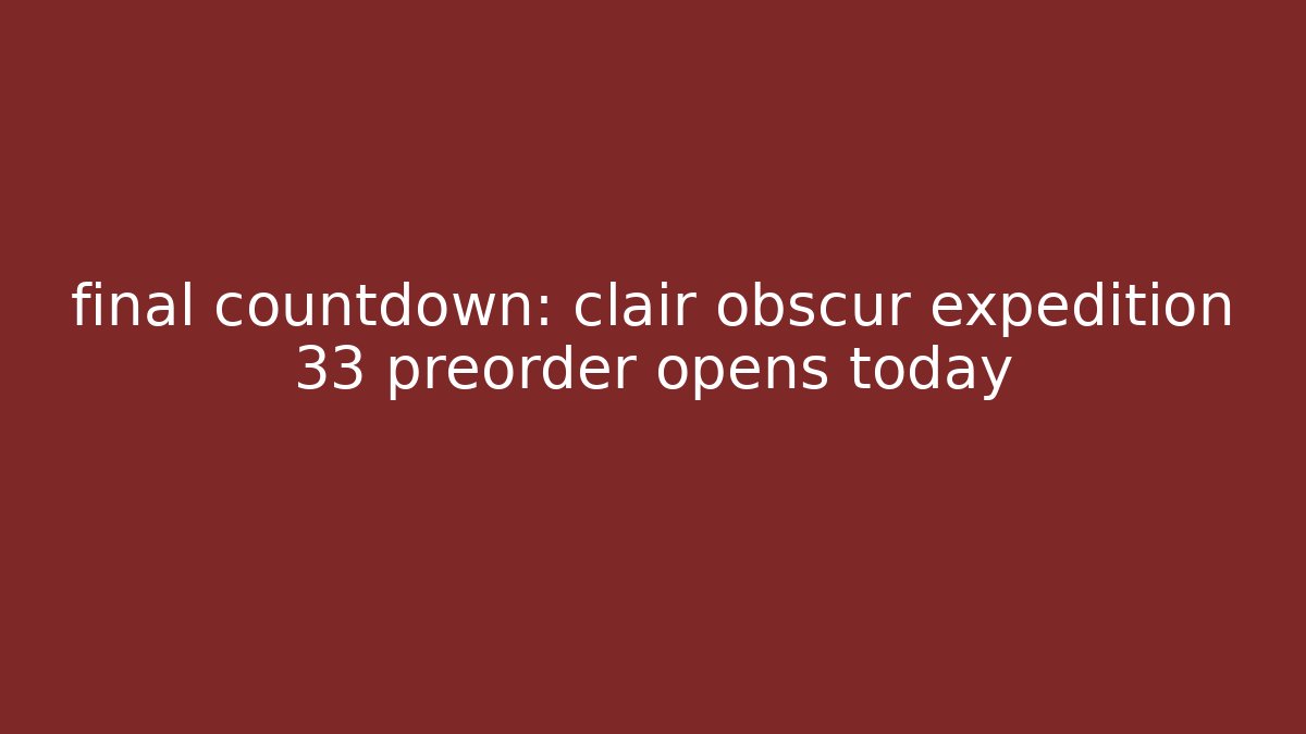 final countdown: clair obscur expedition 33 preorder opens today - Felix Cat Insurance