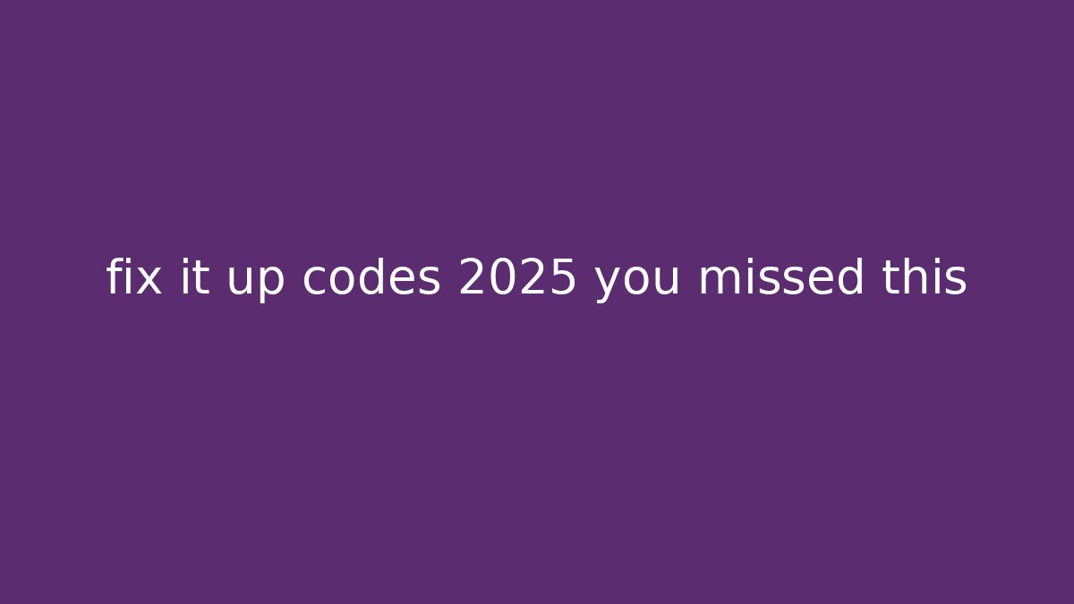 fix it up codes 2025 you missed this